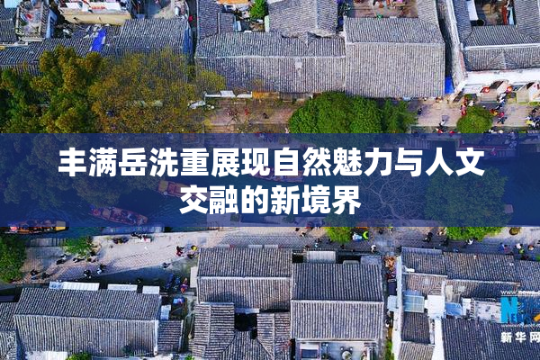 丰满岳洗重展现自然魅力与人文交融的新境界