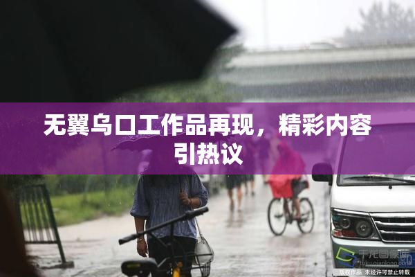 无翼乌口工作品再现，精彩内容引热议