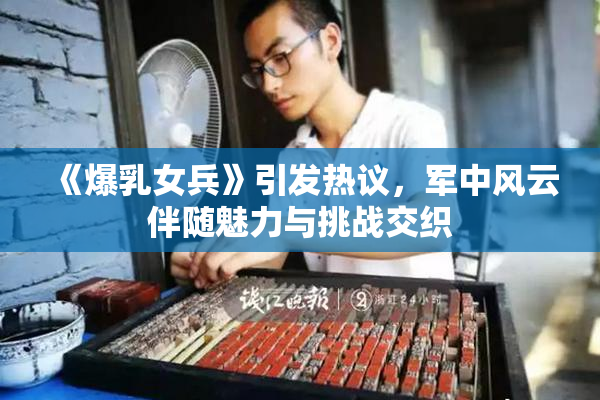 《爆乳女兵》引发热议，军中风云伴随魅力与挑战交织
