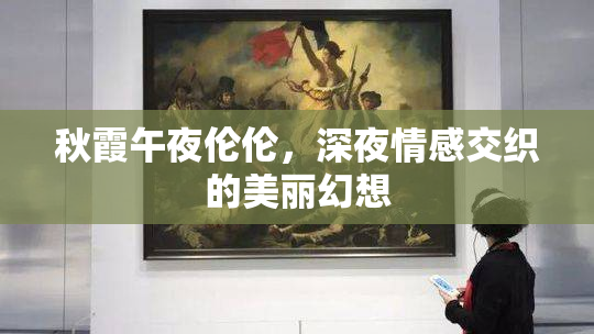 秋霞午夜伦伦，深夜情感交织的美丽幻想