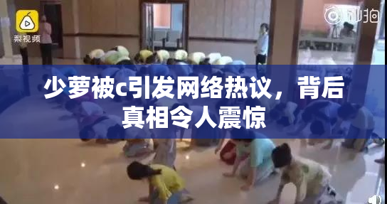 少萝被c引发网络热议，背后真相令人震惊
