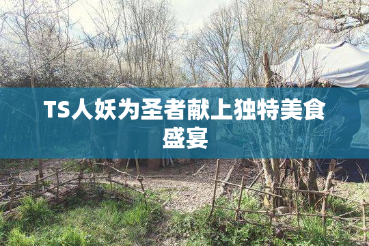 TS人妖为圣者献上独特美食盛宴