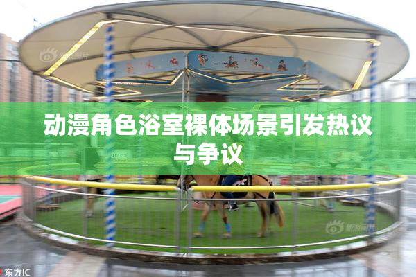 动漫角色浴室裸体场景引发热议与争议