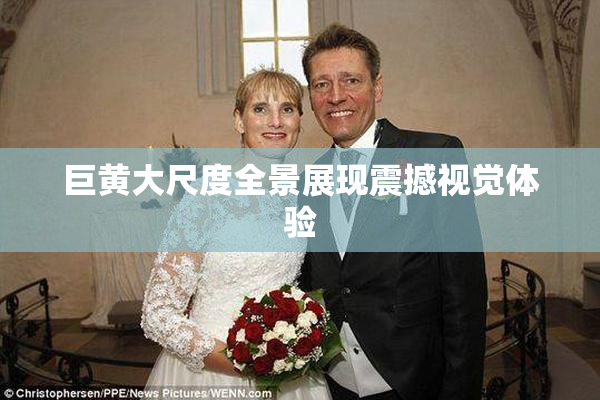 巨黄大尺度全景展现震撼视觉体验