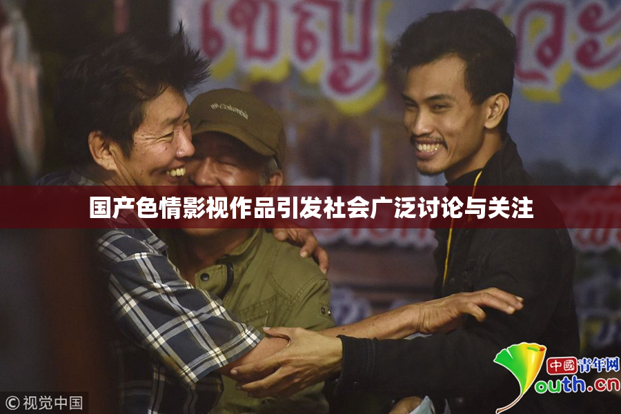 国产色情影视作品引发社会广泛讨论与关注