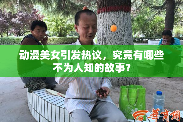 动漫美女引发热议，究竟有哪些不为人知的故事？