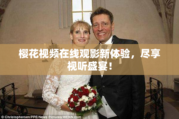 樱花视频在线观影新体验，尽享视听盛宴！
