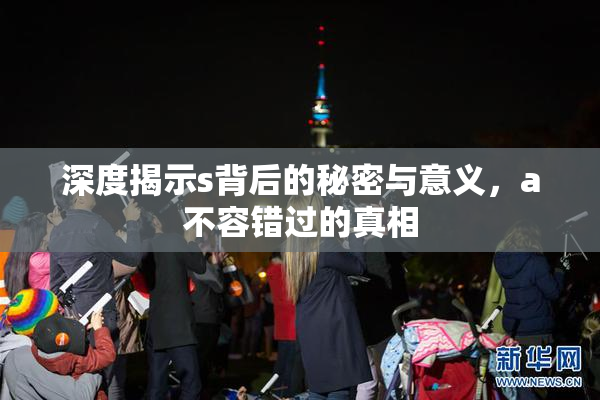 深度揭示s背后的秘密与意义，a不容错过的真相