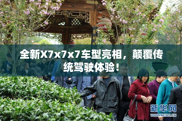 全新X7x7x7车型亮相，颠覆传统驾驶体验！