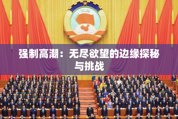 强制高潮：无尽欲望的边缘探秘与挑战