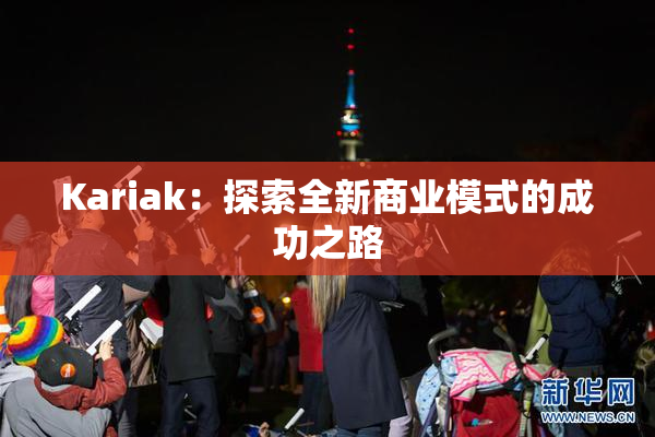 Kariak：探索全新商业模式的成功之路