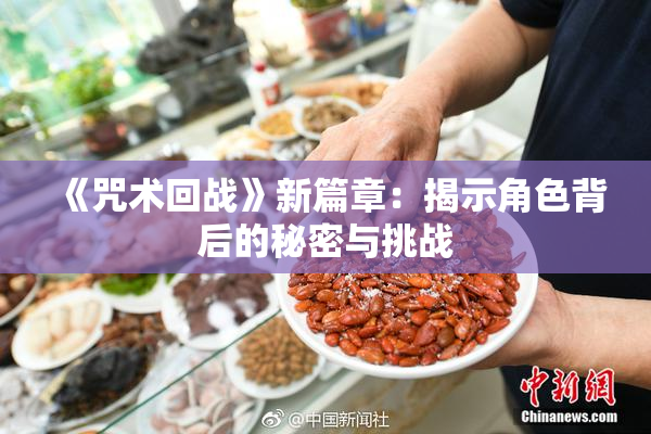 《咒术回战》新篇章：揭示角色背后的秘密与挑战