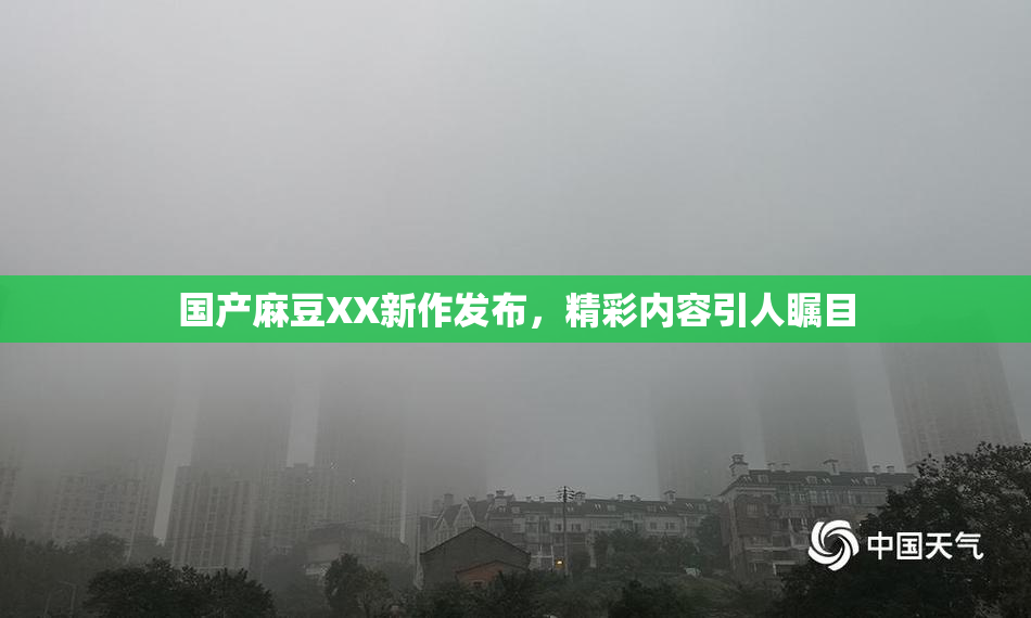 国产麻豆XX新作发布，精彩内容引人瞩目