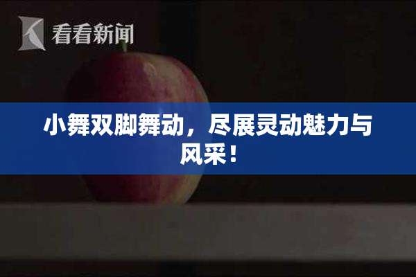 小舞双脚舞动，尽展灵动魅力与风采！