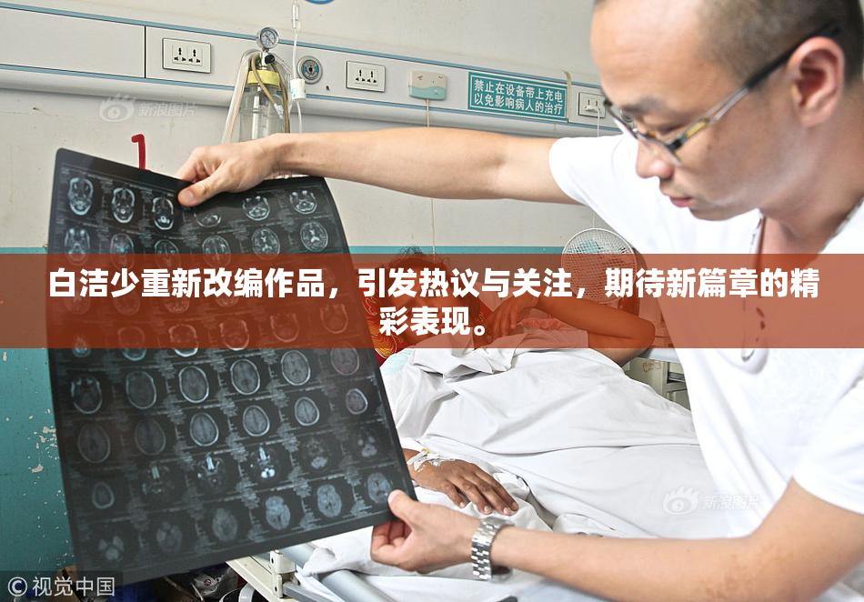 白洁少重新改编作品，引发热议与关注，期待新篇章的精彩表现。