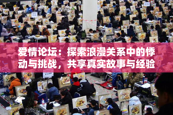 爱情论坛：探索浪漫关系中的悸动与挑战，共享真实故事与经验