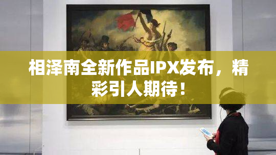 相泽南全新作品IPX发布，精彩引人期待！