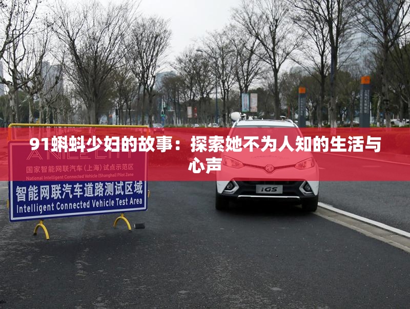 91蝌蚪少妇的故事：探索她不为人知的生活与心声
