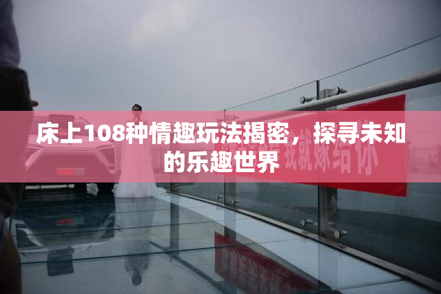 床上108种情趣玩法揭密，探寻未知的乐趣世界