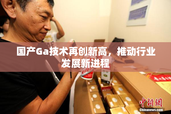 国产Ga技术再创新高，推动行业发展新进程