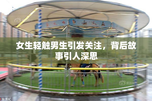女生轻触男生引发关注，背后故事引人深思