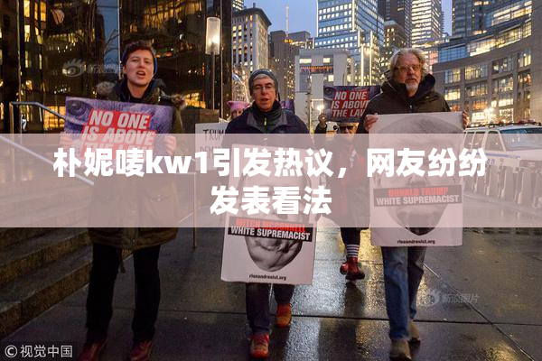 朴妮唛kw1引发热议，网友纷纷发表看法