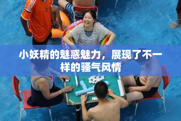 小妖精的魅惑魅力，展现了不一样的骚气风情