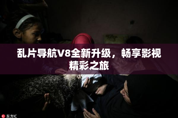 乱片导航V8全新升级，畅享影视精彩之旅