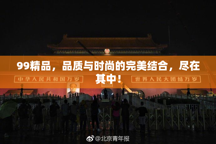 99精品，品质与时尚的完美结合，尽在其中！