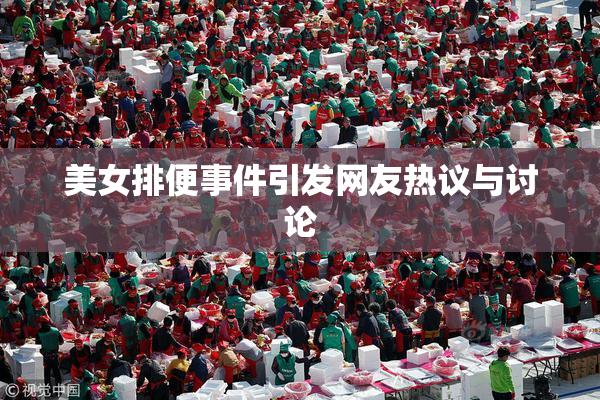 美女排便事件引发网友热议与讨论