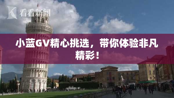 小蓝GV精心挑选，带你体验非凡精彩！