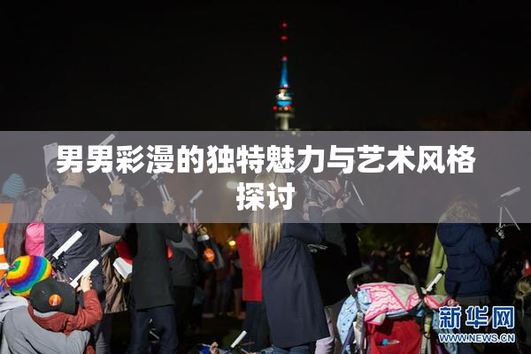 男男彩漫的独特魅力与艺术风格探讨