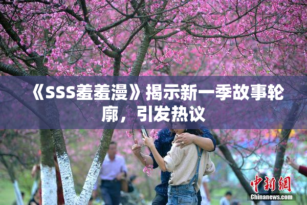 《SSS羞羞漫》揭示新一季故事轮廓，引发热议