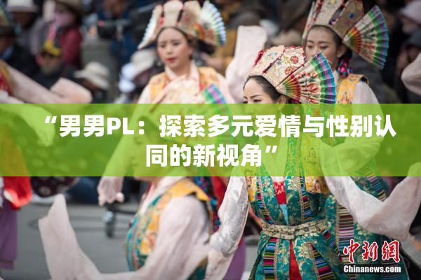 “男男PL：探索多元爱情与性别认同的新视角”