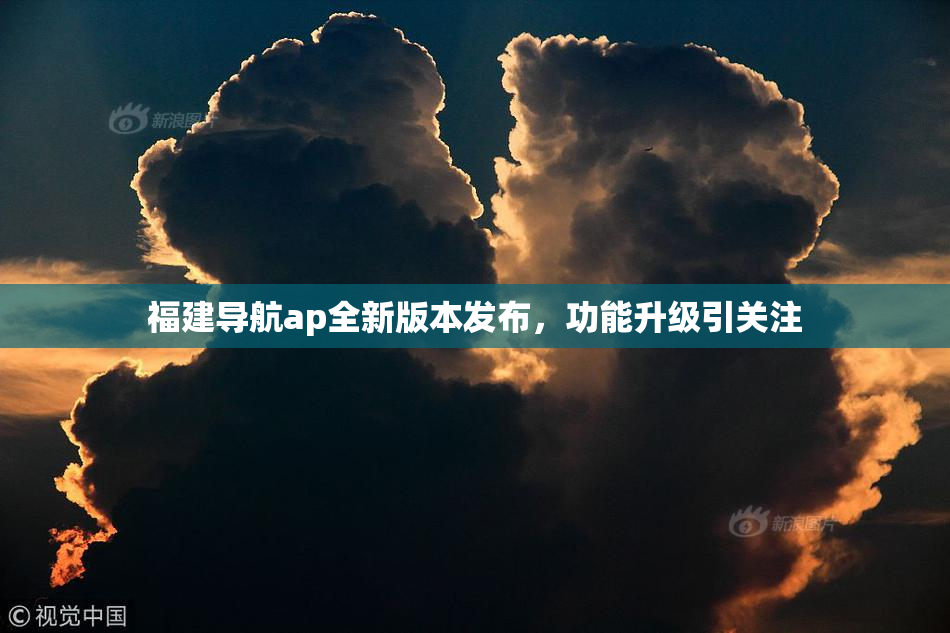 福建导航ap全新版本发布，功能升级引关注