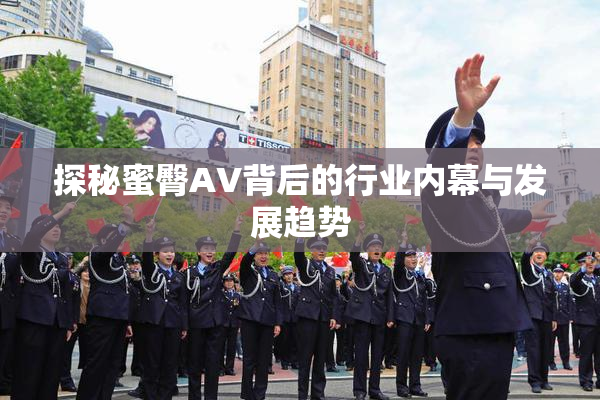 探秘蜜臀AV背后的行业内幕与发展趋势