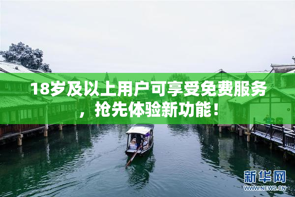18岁及以上用户可享受免费服务，抢先体验新功能！