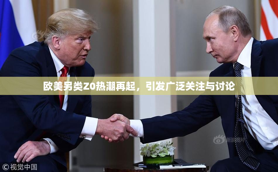 欧美另类Z0热潮再起，引发广泛关注与讨论