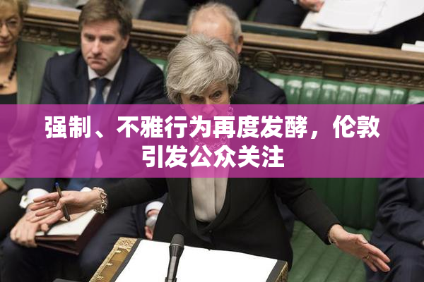 强制、不雅行为再度发酵，伦敦引发公众关注