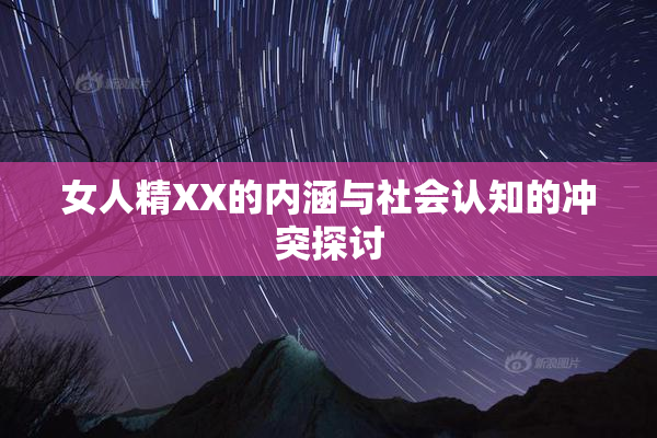 女人精XX的内涵与社会认知的冲突探讨