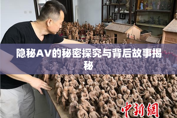 隐秘AV的秘密探究与背后故事揭秘
