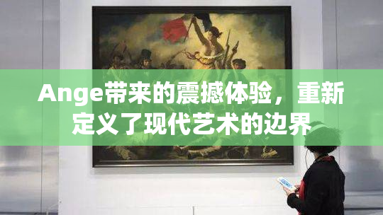 Ange带来的震撼体验，重新定义了现代艺术的边界