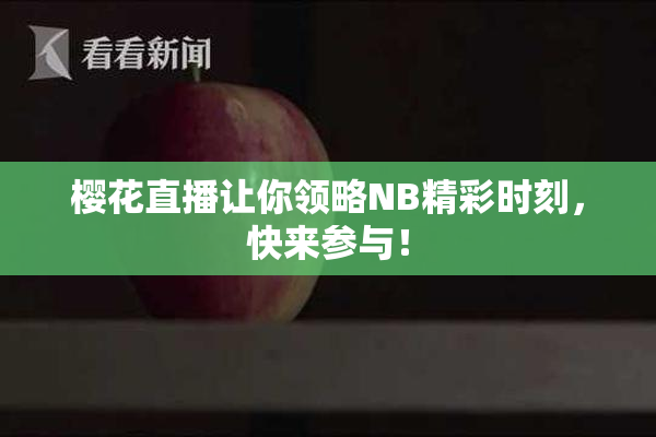 樱花直播让你领略NB精彩时刻，快来参与！