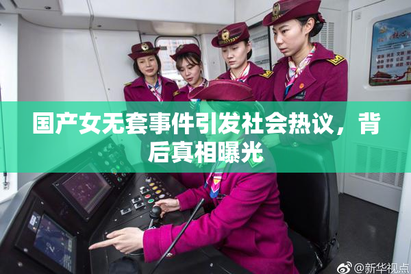 国产女无套事件引发社会热议，背后真相曝光