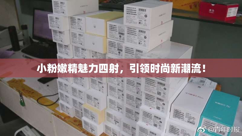 小粉嫩精魅力四射，引领时尚新潮流！