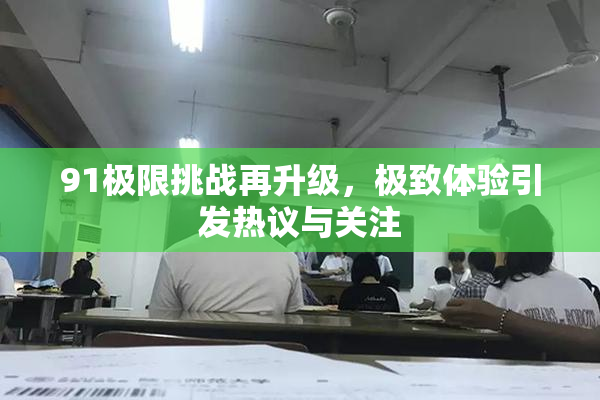91极限挑战再升级，极致体验引发热议与关注