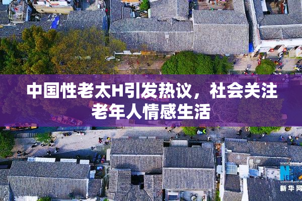 中国性老太H引发热议，社会关注老年人情感生活