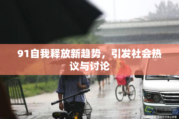91自我释放新趋势，引发社会热议与讨论
