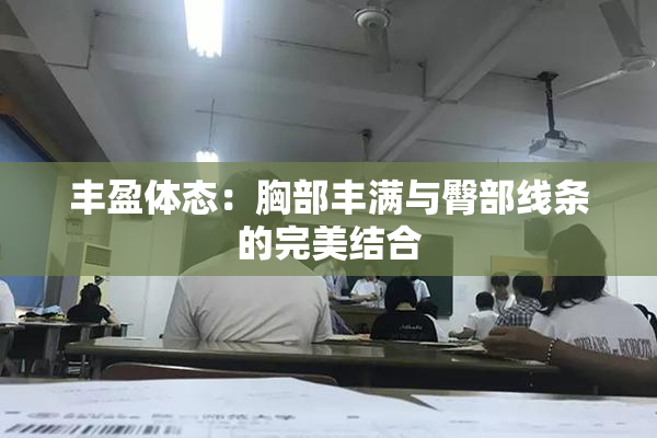 丰盈体态：胸部丰满与臀部线条的完美结合