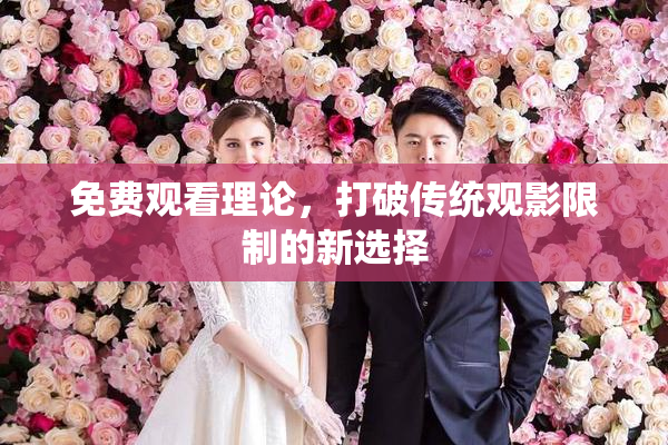 免费观看理论，打破传统观影限制的新选择